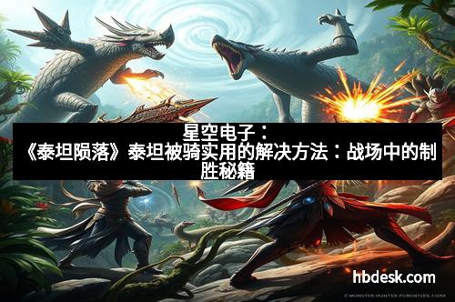 星空电子：《泰坦陨落》泰坦被骑实用的解决方法：战场中的制胜秘籍